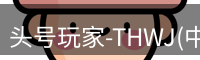 头号玩家-THWJ(中国)唯一官方网站